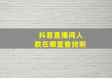 抖音直播间人数在哪里查找啊