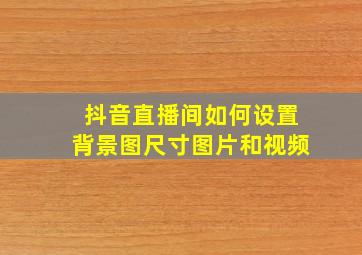 抖音直播间如何设置背景图尺寸图片和视频