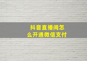 抖音直播间怎么开通微信支付