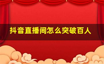 抖音直播间怎么突破百人