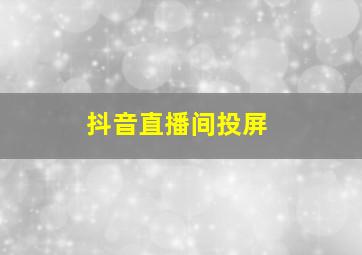 抖音直播间投屏