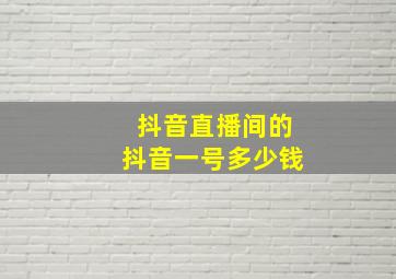 抖音直播间的抖音一号多少钱