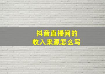 抖音直播间的收入来源怎么写