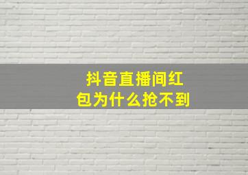 抖音直播间红包为什么抢不到