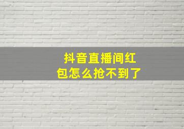 抖音直播间红包怎么抢不到了