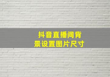 抖音直播间背景设置图片尺寸