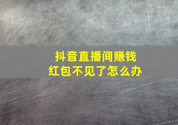 抖音直播间赚钱红包不见了怎么办