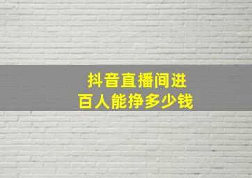 抖音直播间进百人能挣多少钱