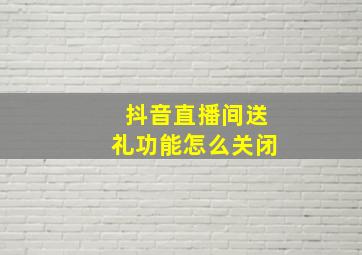 抖音直播间送礼功能怎么关闭