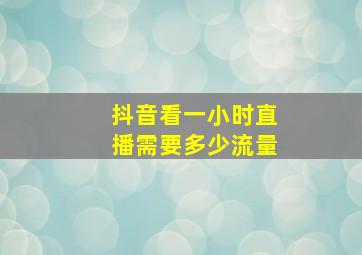 抖音看一小时直播需要多少流量