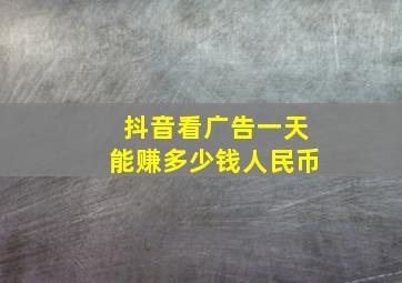 抖音看广告一天能赚多少钱人民币