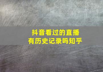 抖音看过的直播有历史记录吗知乎