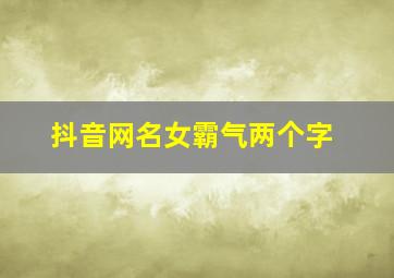 抖音网名女霸气两个字