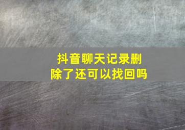 抖音聊天记录删除了还可以找回吗