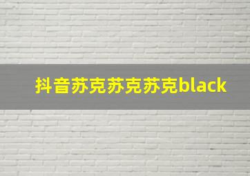 抖音苏克苏克苏克black