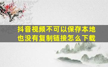 抖音视频不可以保存本地也没有复制链接怎么下载