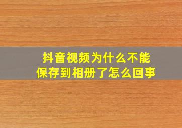 抖音视频为什么不能保存到相册了怎么回事