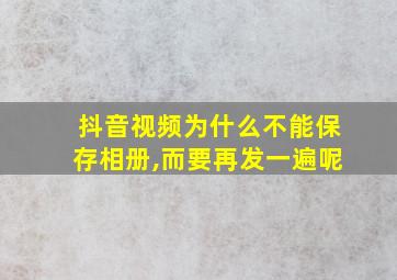 抖音视频为什么不能保存相册,而要再发一遍呢