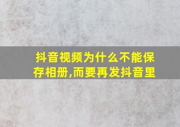 抖音视频为什么不能保存相册,而要再发抖音里