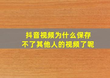 抖音视频为什么保存不了其他人的视频了呢