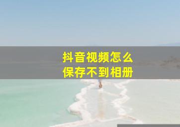 抖音视频怎么保存不到相册