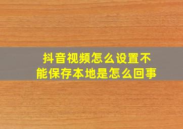 抖音视频怎么设置不能保存本地是怎么回事