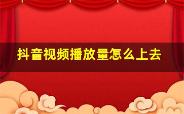 抖音视频播放量怎么上去