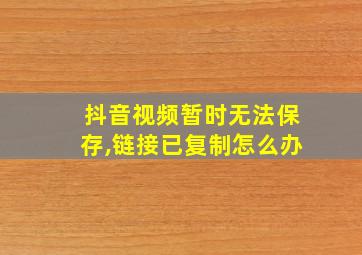 抖音视频暂时无法保存,链接已复制怎么办