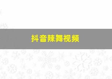 抖音辣舞视频