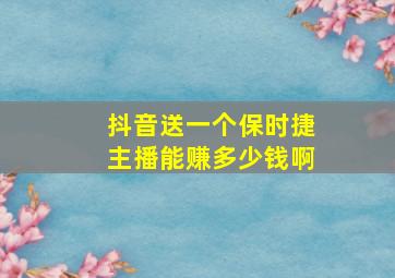 抖音送一个保时捷主播能赚多少钱啊