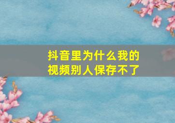 抖音里为什么我的视频别人保存不了