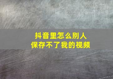 抖音里怎么别人保存不了我的视频