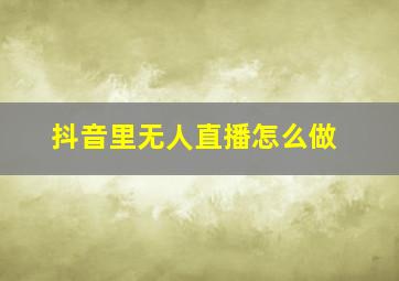 抖音里无人直播怎么做