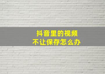 抖音里的视频不让保存怎么办