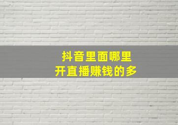 抖音里面哪里开直播赚钱的多