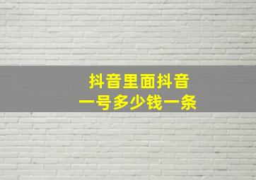 抖音里面抖音一号多少钱一条