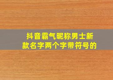 抖音霸气昵称男士新款名字两个字带符号的