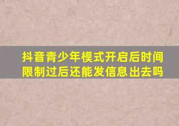 抖音青少年模式开启后时间限制过后还能发信息出去吗