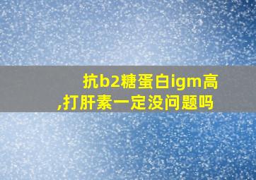 抗b2糖蛋白igm高,打肝素一定没问题吗