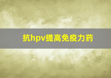 抗hpv提高免疫力药