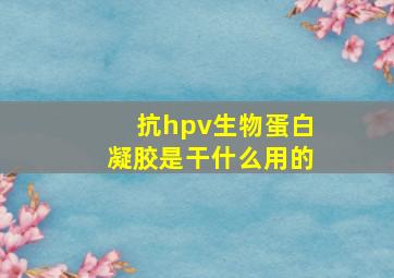 抗hpv生物蛋白凝胶是干什么用的