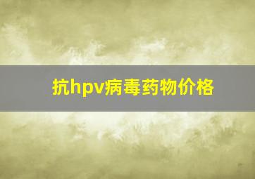 抗hpv病毒药物价格