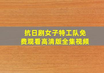 抗日剧女子特工队免费观看高清版全集视频