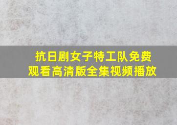 抗日剧女子特工队免费观看高清版全集视频播放