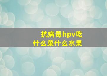 抗病毒hpv吃什么菜什么水果