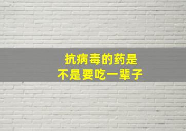 抗病毒的药是不是要吃一辈子