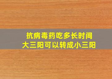 抗病毒药吃多长时间大三阳可以转成小三阳