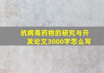 抗病毒药物的研究与开发论文3000字怎么写