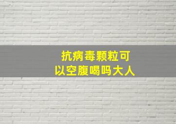 抗病毒颗粒可以空腹喝吗大人