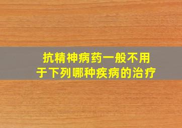 抗精神病药一般不用于下列哪种疾病的治疗